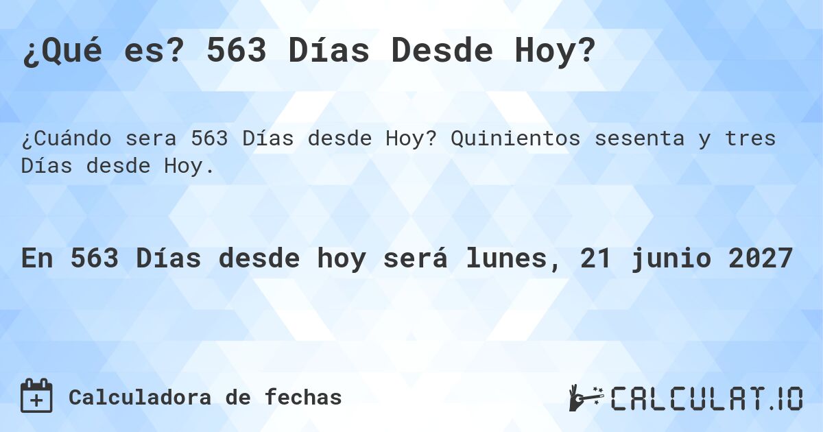 ¿Qué es? 563 Días Desde Hoy?. Quinientos sesenta y tres Días desde Hoy.