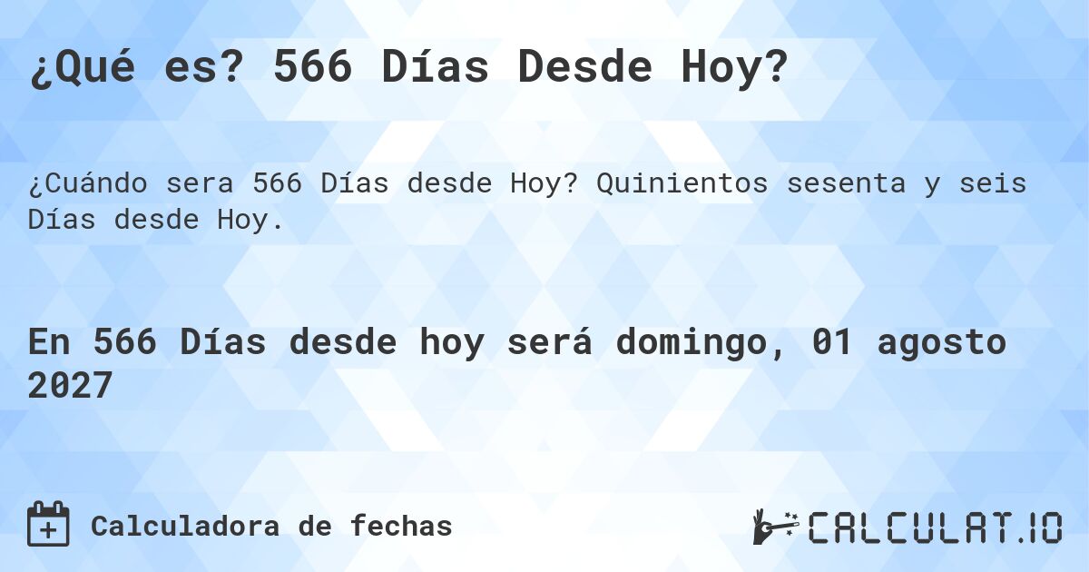 ¿Qué es? 566 Días Desde Hoy?. Quinientos sesenta y seis Días desde Hoy.