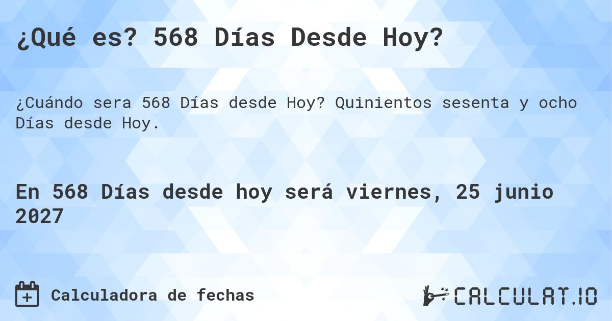 ¿Qué es? 568 Días Desde Hoy?. Quinientos sesenta y ocho Días desde Hoy.