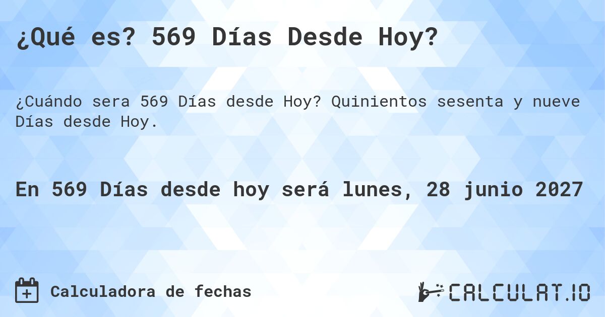 ¿Qué es? 569 Días Desde Hoy?. Quinientos sesenta y nueve Días desde Hoy.