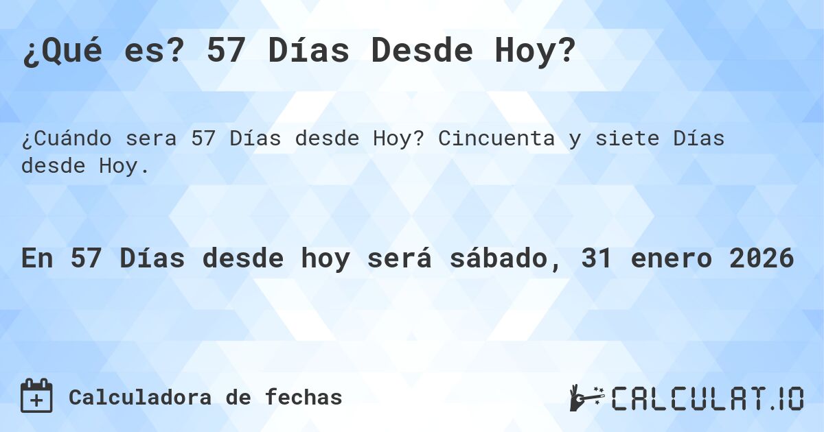 ¿Qué es? 57 Días Desde Hoy?. Cincuenta y siete Días desde Hoy.