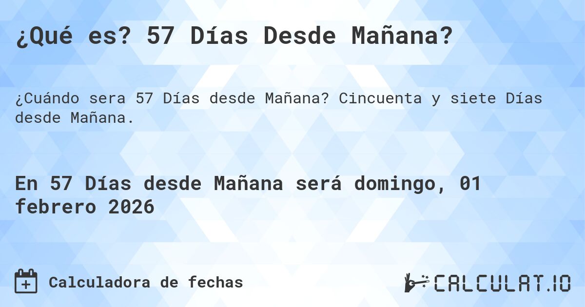 ¿Qué es? 57 Días Desde Mañana?. Cincuenta y siete Días desde Mañana.