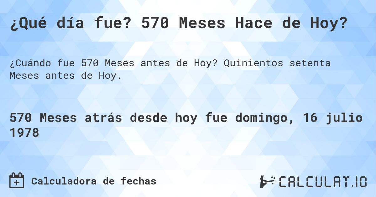 ¿Qué día fue? 570 Meses Hace de Hoy?. Quinientos setenta Meses antes de Hoy.