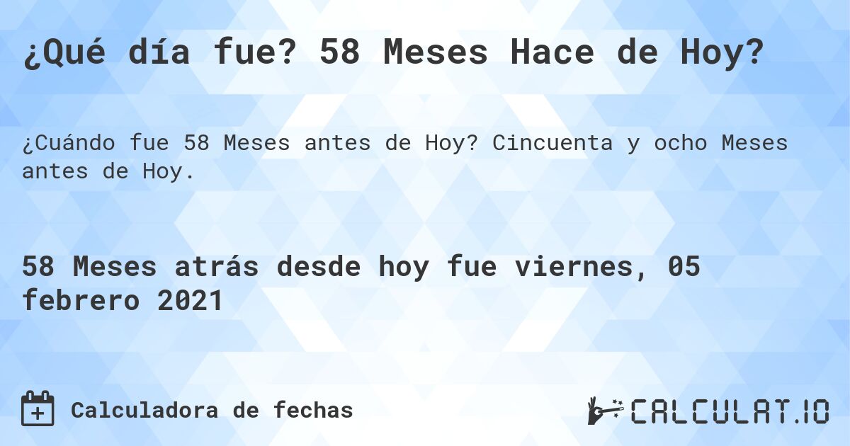 ¿Qué día fue? 58 Meses Hace de Hoy?. Cincuenta y ocho Meses antes de Hoy.