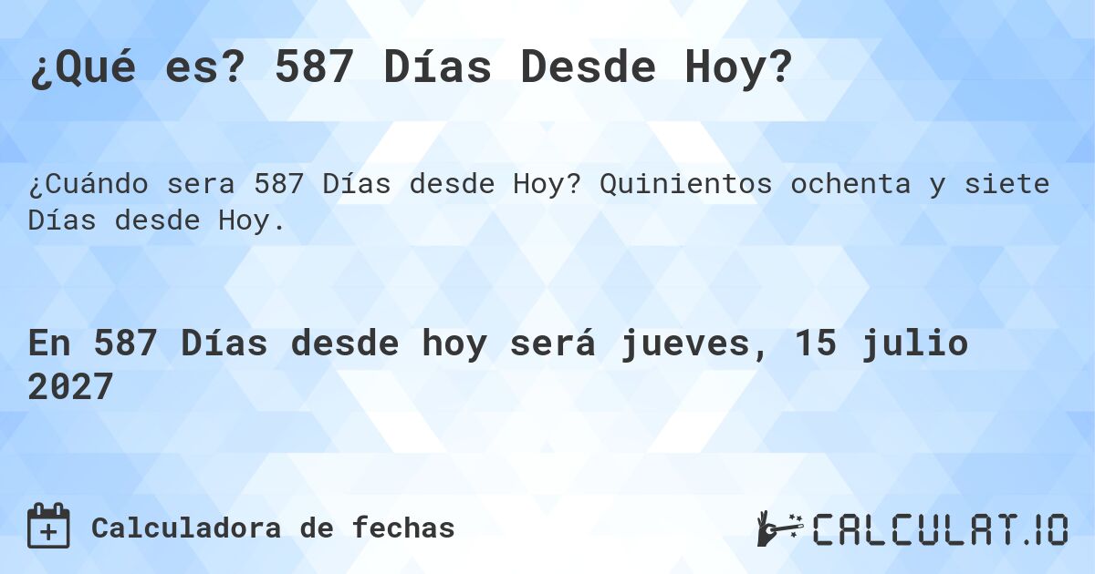 ¿Qué es? 587 Días Desde Hoy?. Quinientos ochenta y siete Días desde Hoy.