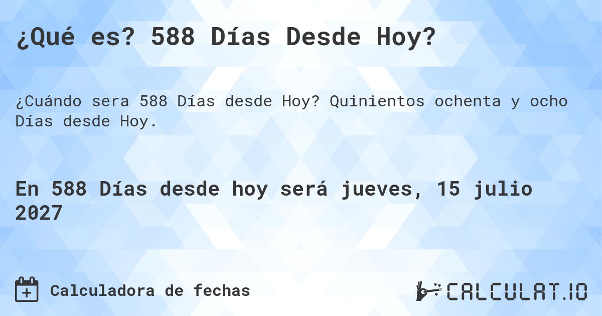 ¿Qué es? 588 Días Desde Hoy?. Quinientos ochenta y ocho Días desde Hoy.