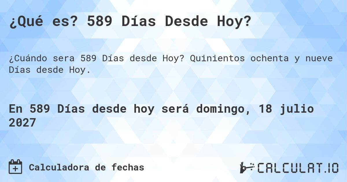 ¿Qué es? 589 Días Desde Hoy?. Quinientos ochenta y nueve Días desde Hoy.