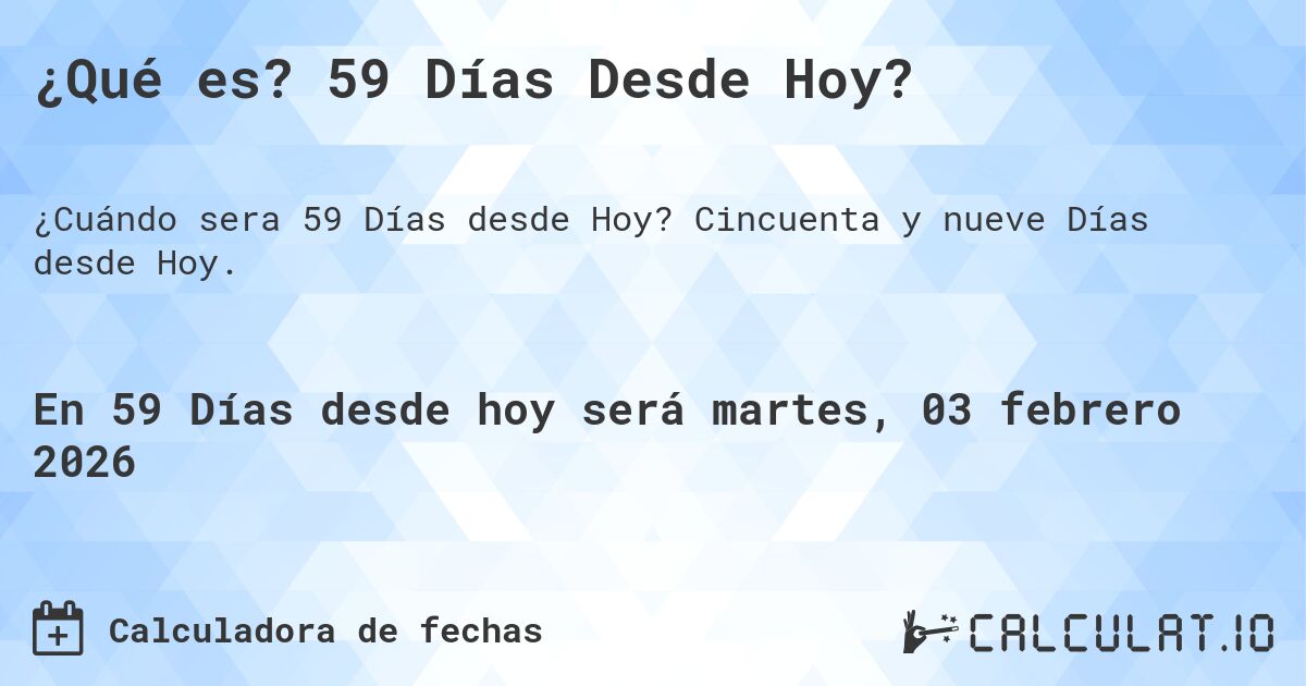 ¿Qué es? 59 Días Desde Hoy?. Cincuenta y nueve Días desde Hoy.