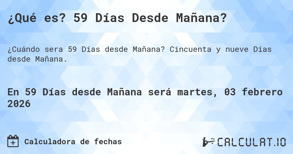 ¿Qué es? 59 Días Desde Mañana?. Cincuenta y nueve Días desde Mañana.