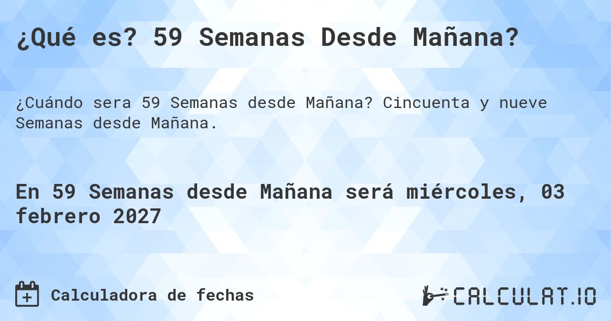 ¿Qué es? 59 Semanas Desde Mañana?. Cincuenta y nueve Semanas desde Mañana.