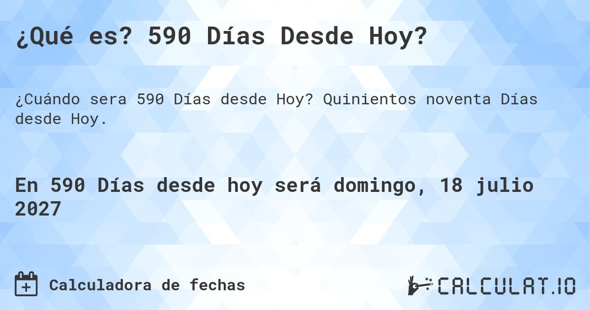 ¿Qué es? 590 Días Desde Hoy?. Quinientos noventa Días desde Hoy.