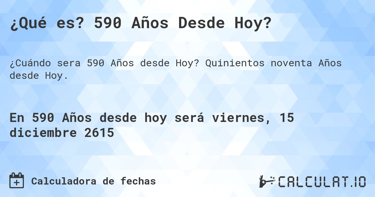 ¿Qué es? 590 Años Desde Hoy?. Quinientos noventa Años desde Hoy.