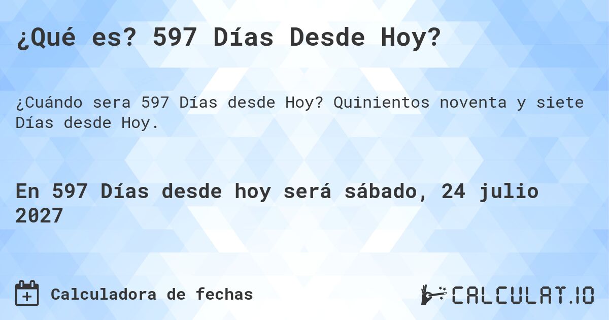 ¿Qué es? 597 Días Desde Hoy?. Quinientos noventa y siete Días desde Hoy.