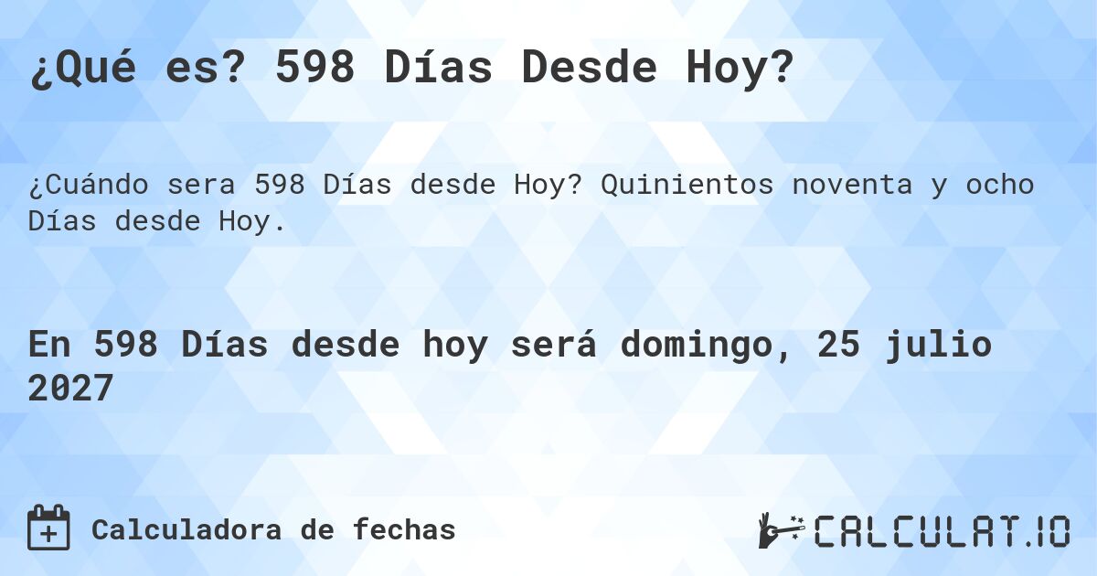 ¿Qué es? 598 Días Desde Hoy?. Quinientos noventa y ocho Días desde Hoy.