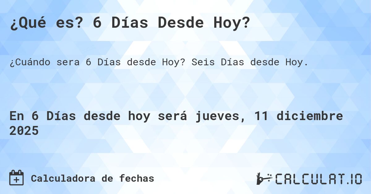 ¿Qué es? 6 Días Desde Hoy?. Seis Días desde Hoy.