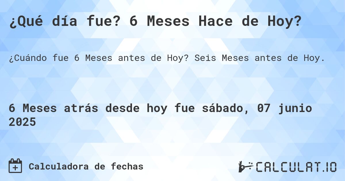 ¿Qué día fue? 6 Meses Hace de Hoy?. Seis Meses antes de Hoy.