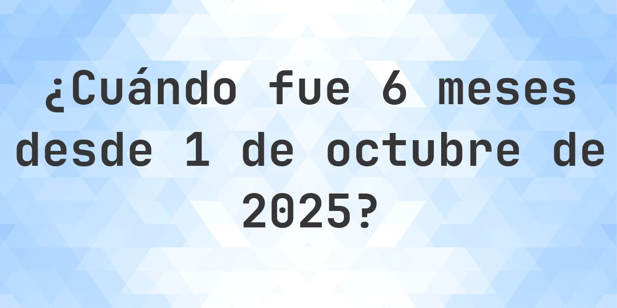 ¿Qué fecha era 6 meses Desde 1 octubre 2025? - Calculatio