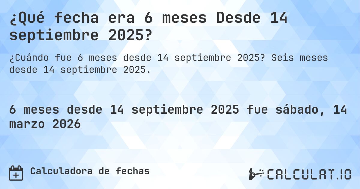 ¿Qué fecha era 6 meses Desde 14 septiembre 2025?. Seis meses desde 14 septiembre 2025.