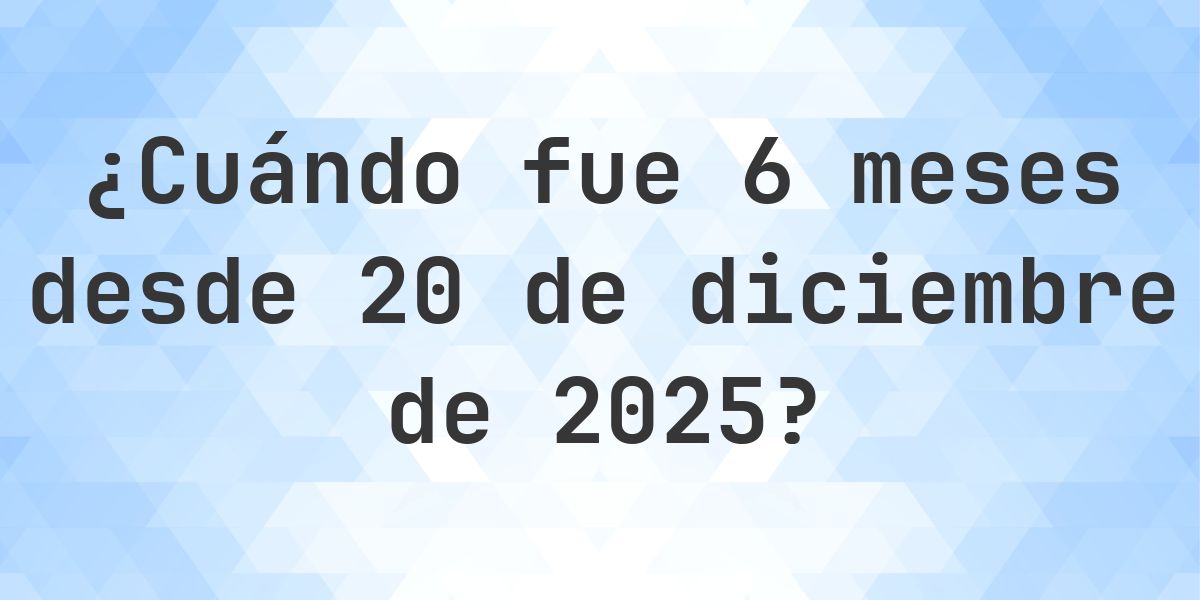 ¿Qué fecha era 6 meses Desde 20 diciembre 2025? - Calculatio