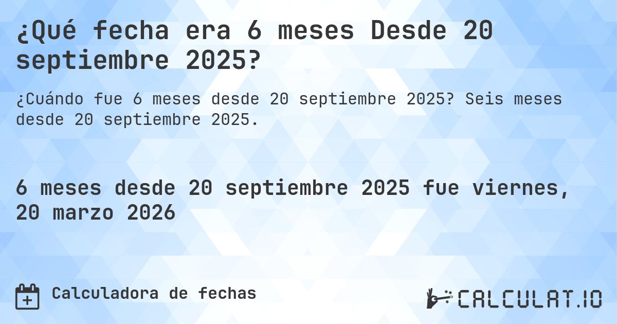 ¿Qué fecha era 6 meses Desde 20 septiembre 2025?. Seis meses desde 20 septiembre 2025.