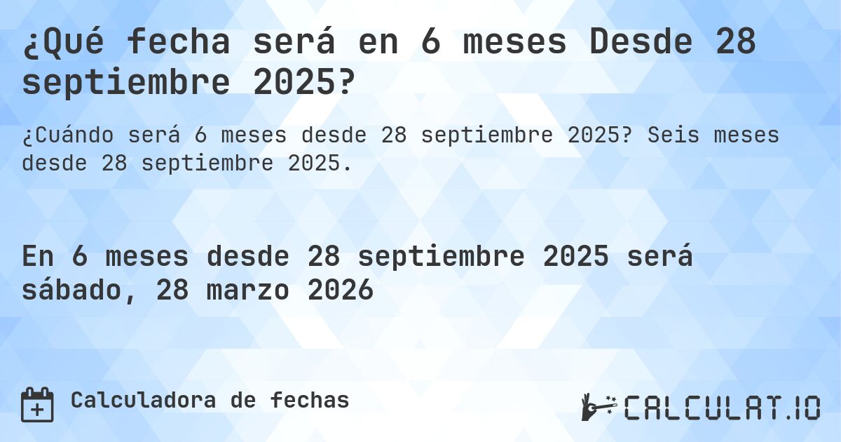 ¿Qué fecha será en 6 meses Desde 28 septiembre 2025?. Seis meses desde 28 septiembre 2025.