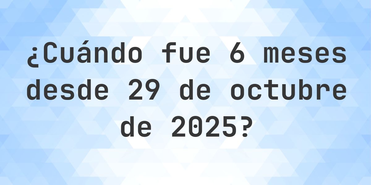 ¿Qué fecha era 6 meses Desde 29 octubre 2025? - Calculatio