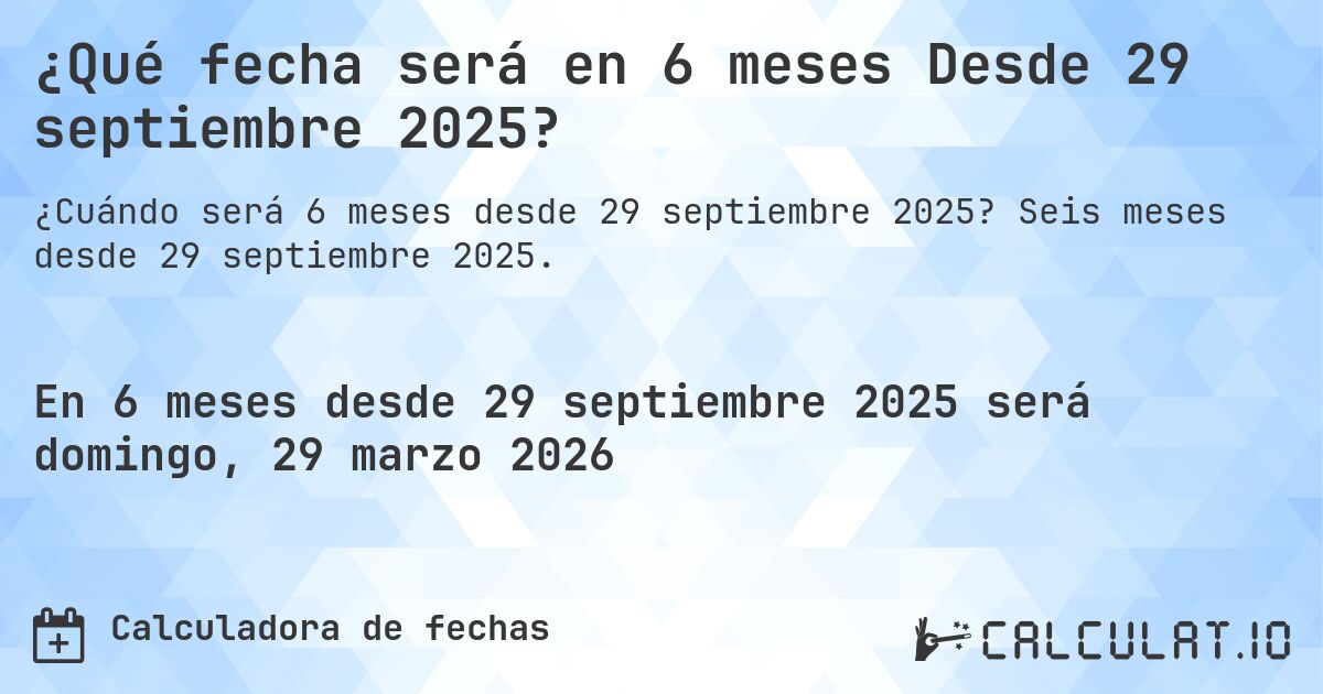 ¿Qué fecha será en 6 meses Desde 29 septiembre 2025?. Seis meses desde 29 septiembre 2025.