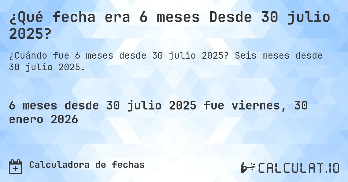 ¿Qué fecha era 6 meses Desde 30 julio 2025?. Seis meses desde 30 julio 2025.