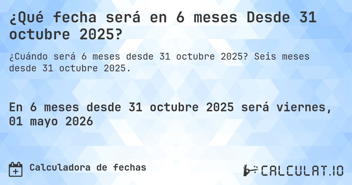 ¿Qué fecha será en 6 meses Desde 31 octubre 2025?. Seis meses desde 31 octubre 2025.