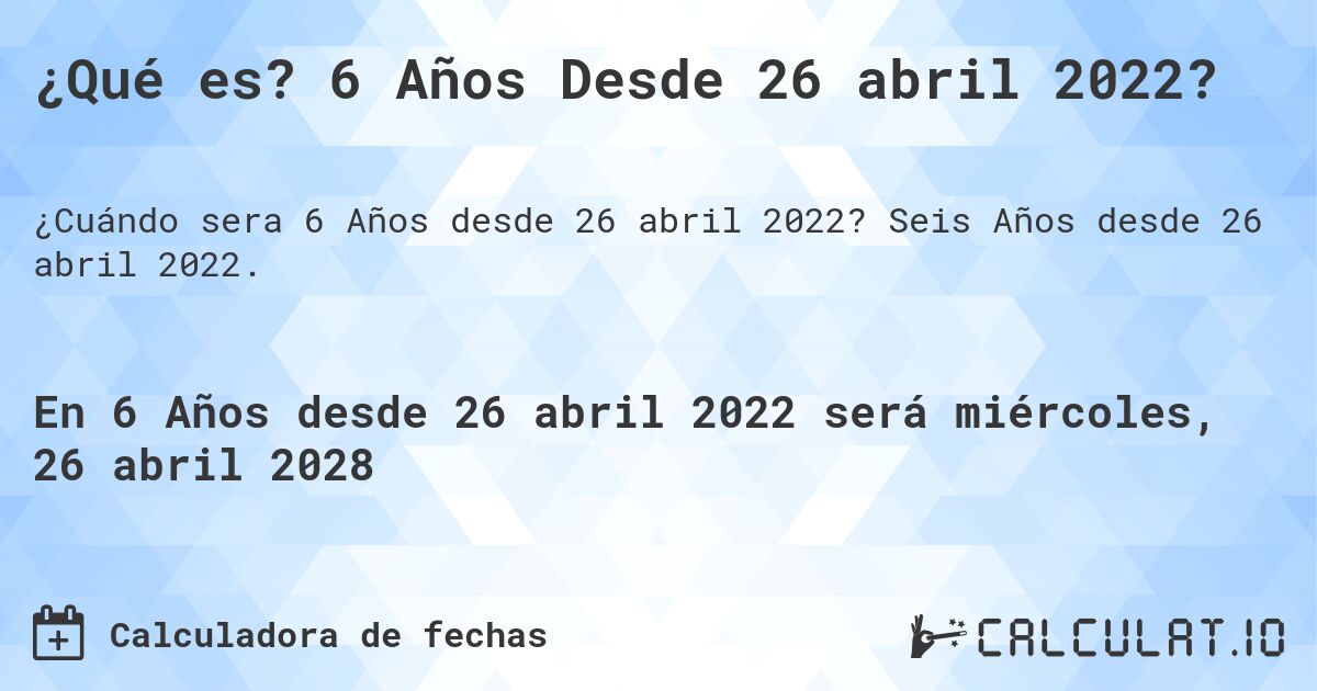¿Qué es? 6 Años Desde 26 abril 2022?. Seis Años desde 26 abril 2022.