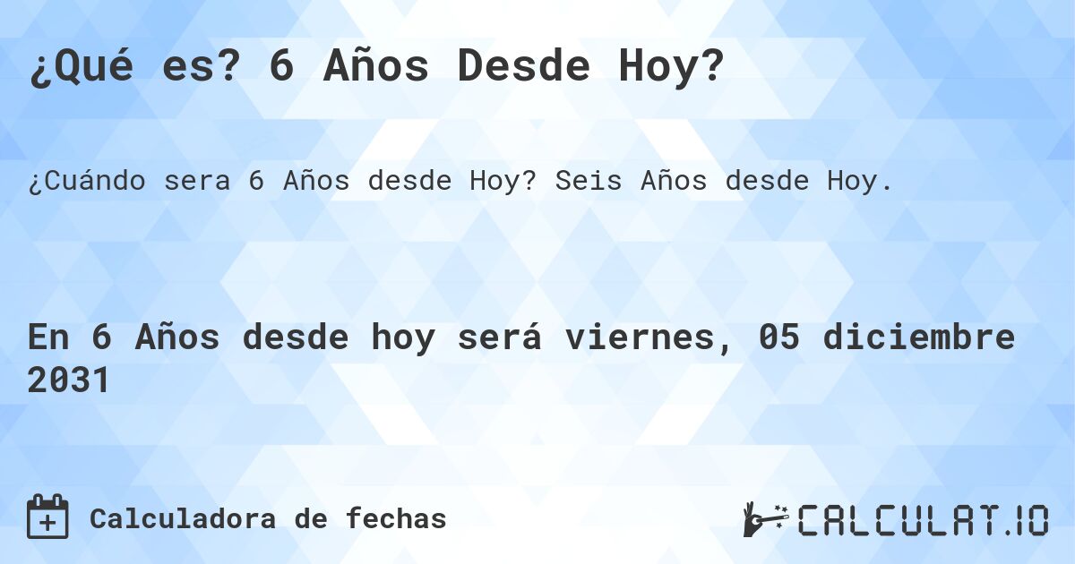 ¿Qué es? 6 Años Desde Hoy?. Seis Años desde Hoy.