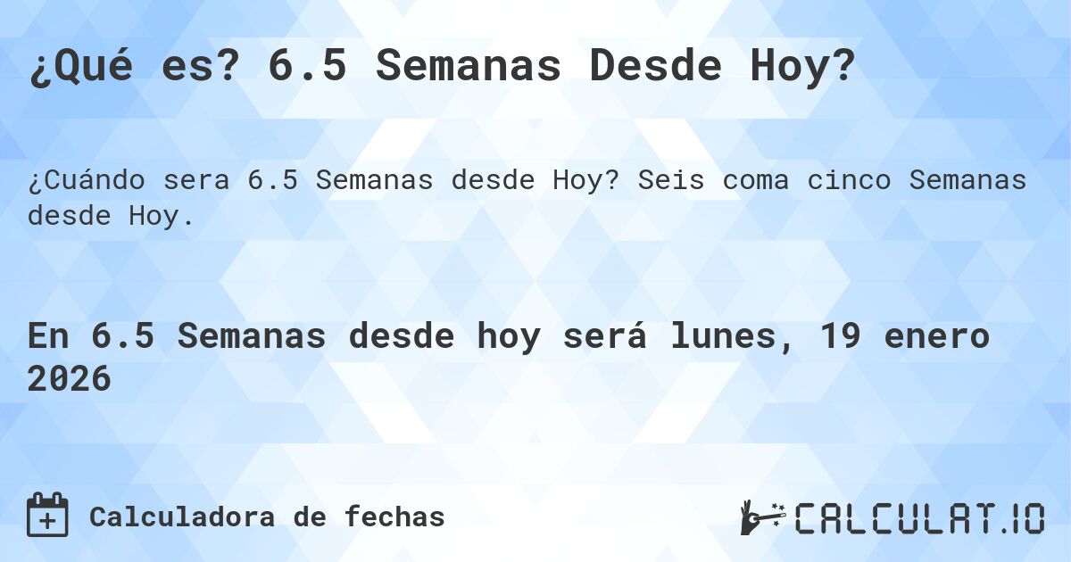 ¿Qué es? 6.5 Semanas Desde Hoy?. Seis coma cinco Semanas desde Hoy.