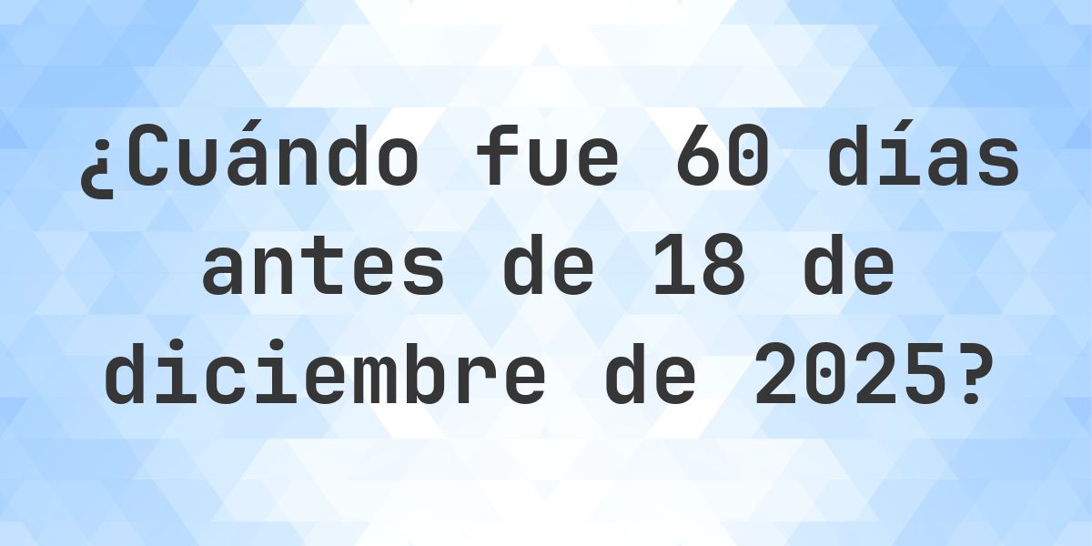 ¿Qué fecha era 60 días Antes de 18 diciembre 2025? - Calculatio