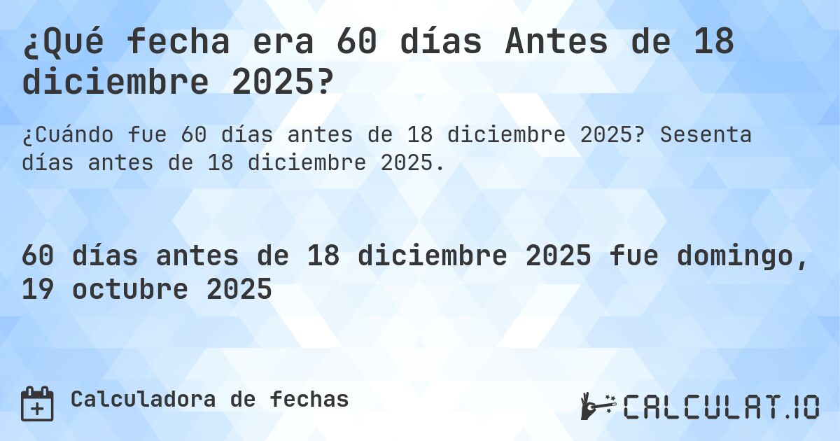 ¿Qué fecha era 60 días Antes de 18 diciembre 2025?. Sesenta días antes de 18 diciembre 2025.