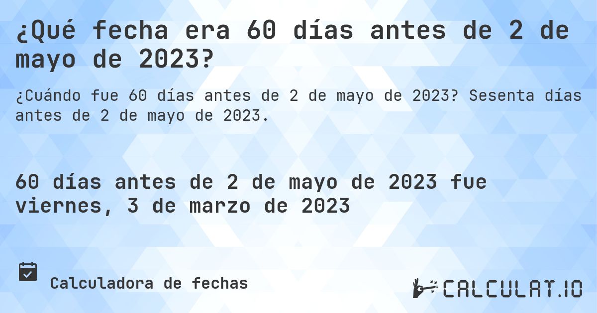 ¿Qué fecha era 60 días antes de 2 de mayo de 2023?. Sesenta días antes de 2 de mayo de 2023.