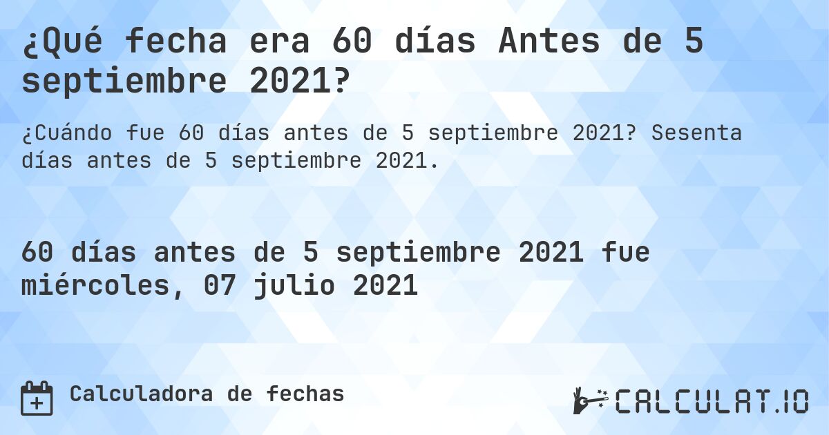 ¿Qué fecha era 60 días Antes de 5 septiembre 2021?. Sesenta días antes de 5 septiembre 2021.