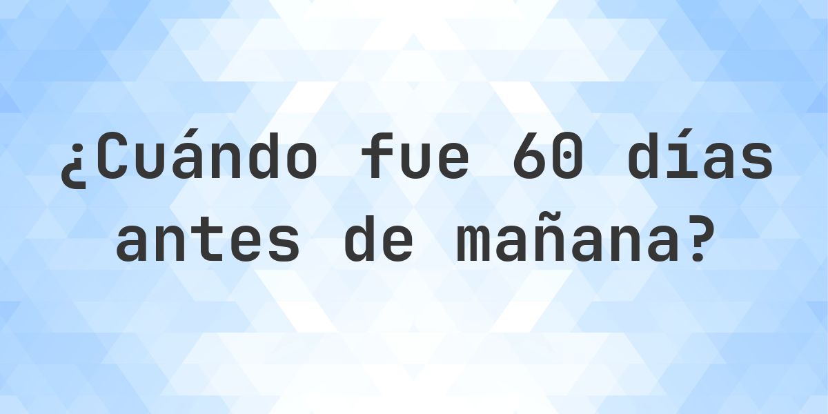 ¿Qué fecha era 60 días Antes de Mañana? - Calculatio