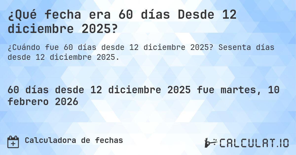 ¿Qué fecha era 60 días Desde 12 diciembre 2025?. Sesenta días desde 12 diciembre 2025.