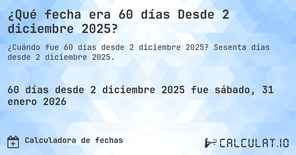 ¿Qué fecha era 60 días Desde 2 diciembre 2025?. Sesenta días desde 2 diciembre 2025.