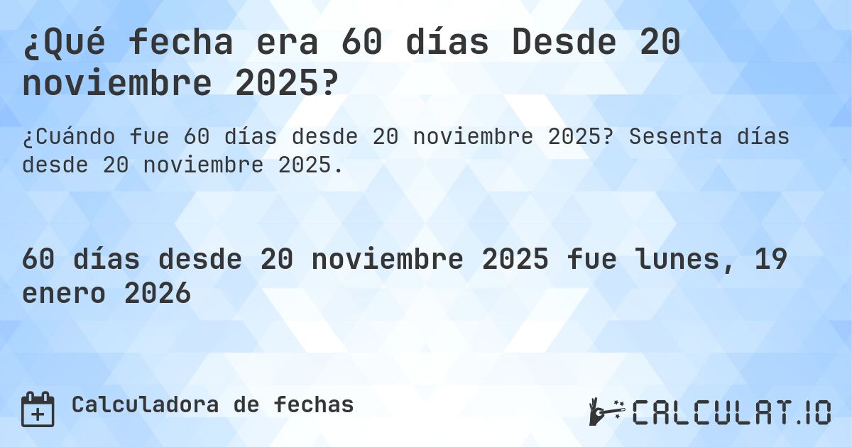 ¿Qué fecha era 60 días Desde 20 noviembre 2025?. Sesenta días desde 20 noviembre 2025.