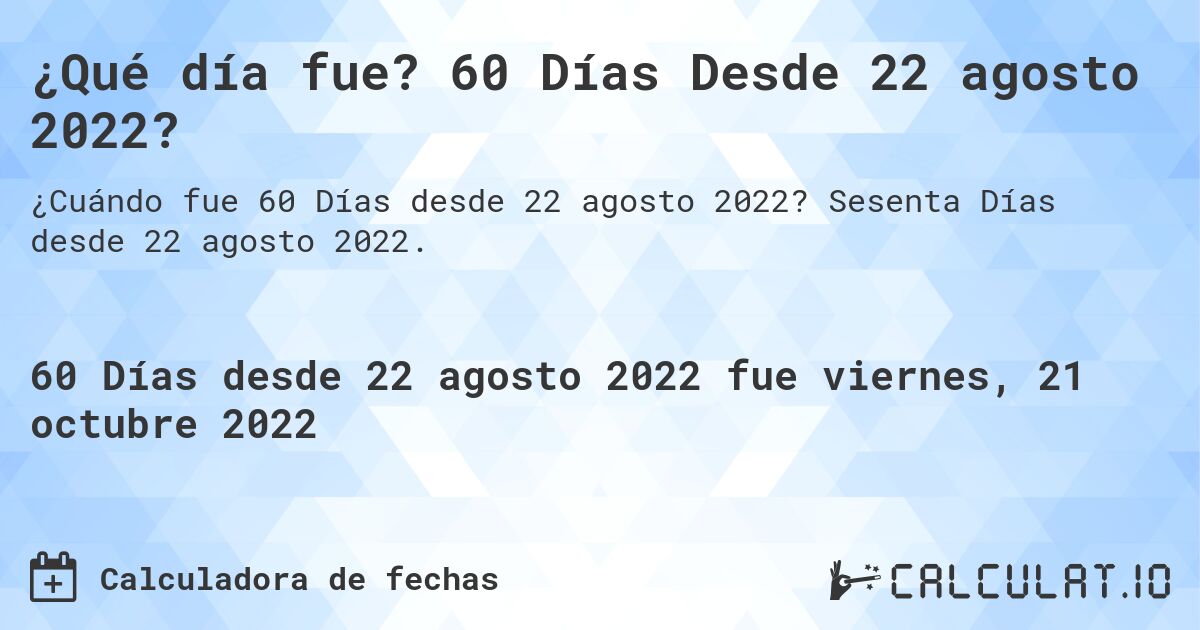 ¿Qué día fue? 60 Días Desde 22 agosto 2022?. Sesenta Días desde 22 agosto 2022.