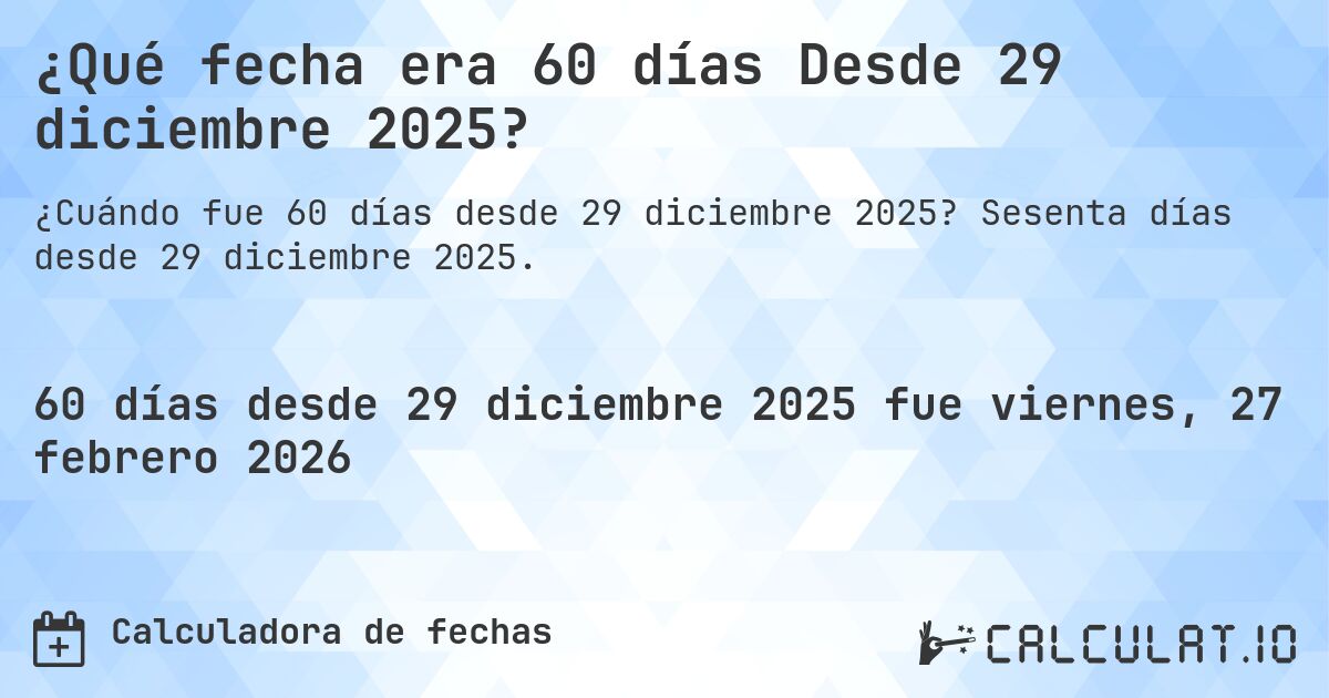¿Qué fecha era 60 días Desde 29 diciembre 2025?. Sesenta días desde 29 diciembre 2025.