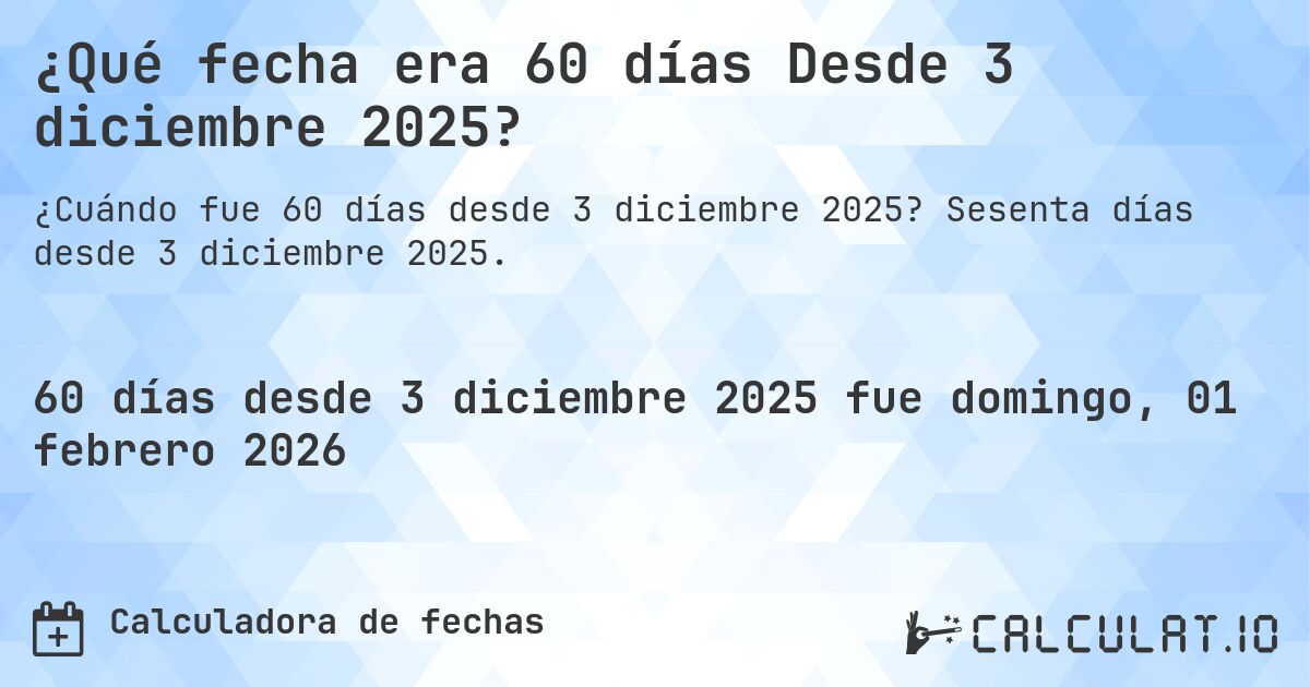 ¿Qué fecha era 60 días Desde 3 diciembre 2025?. Sesenta días desde 3 diciembre 2025.