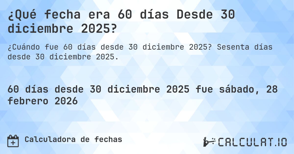¿Qué fecha era 60 días Desde 30 diciembre 2025?. Sesenta días desde 30 diciembre 2025.