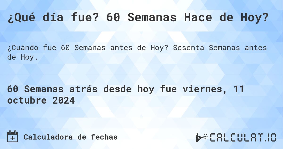 ¿Qué día fue? 60 Semanas Hace de Hoy?. Sesenta Semanas antes de Hoy.