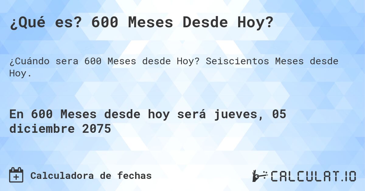 ¿Qué es? 600 Meses Desde Hoy?. Seiscientos Meses desde Hoy.