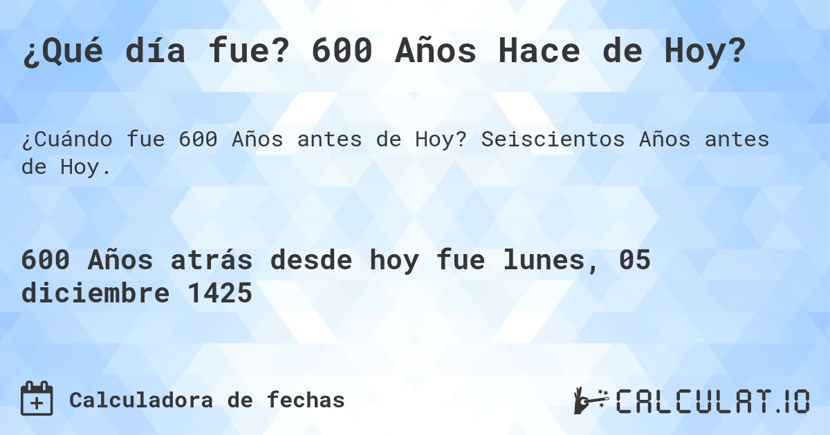 ¿Qué día fue? 600 Años Hace de Hoy?. Seiscientos Años antes de Hoy.