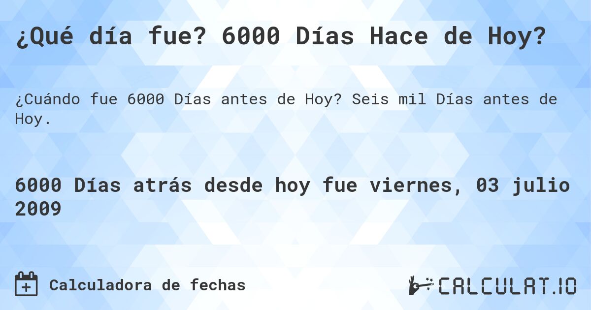 ¿Qué día fue? 6000 Días Hace de Hoy?. Seis mil Días antes de Hoy.