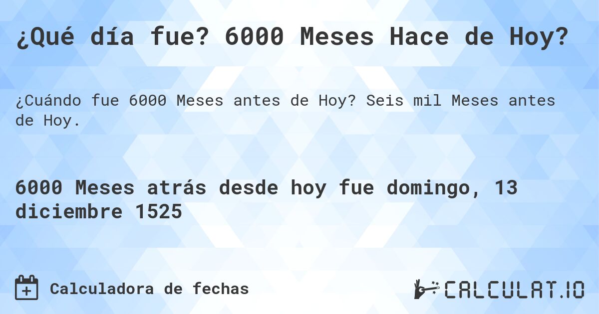 ¿Qué día fue? 6000 Meses Hace de Hoy?. Seis mil Meses antes de Hoy.