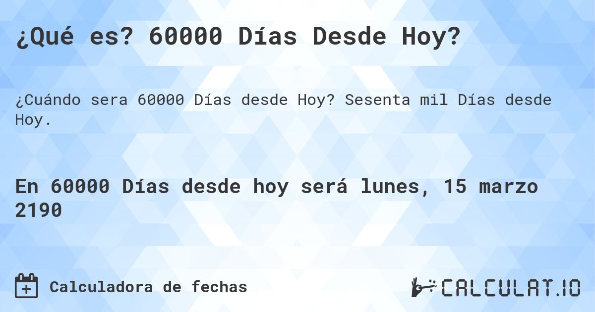 ¿Qué es? 60000 Días Desde Hoy?. Sesenta mil Días desde Hoy.